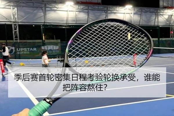 季后赛首轮密集日程考验轮换承受，谁能把阵容熬住？